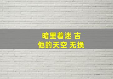 暗里着迷 吉他的天空 无损